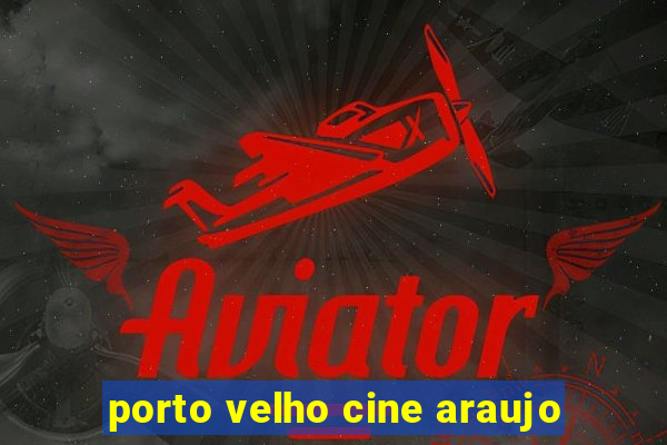 porto velho cine araujo