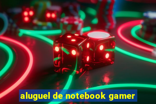 aluguel de notebook gamer