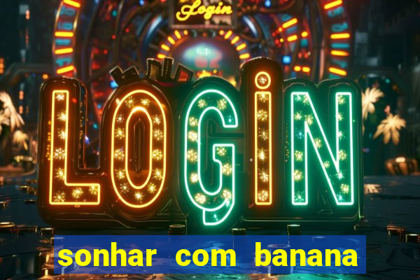 sonhar com banana no jogo do bicho
