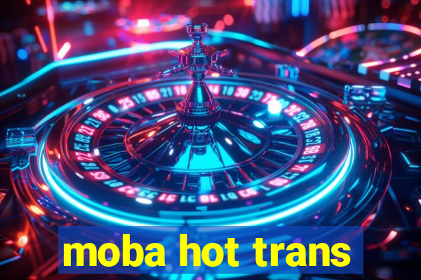 moba hot trans