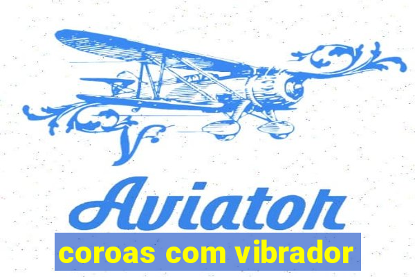coroas com vibrador