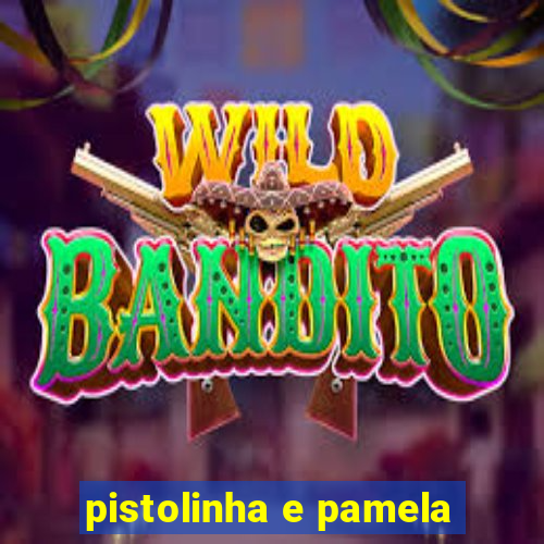 pistolinha e pamela