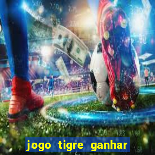 jogo tigre ganhar dinheiro de verdade