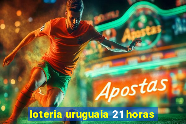 loteria uruguaia 21 horas