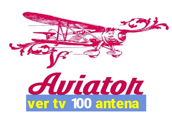 ver tv 100 antena