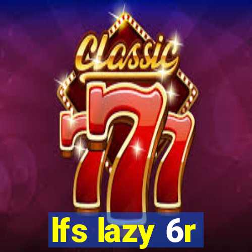 lfs lazy 6r