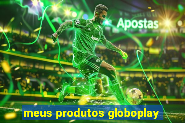 meus produtos globoplay