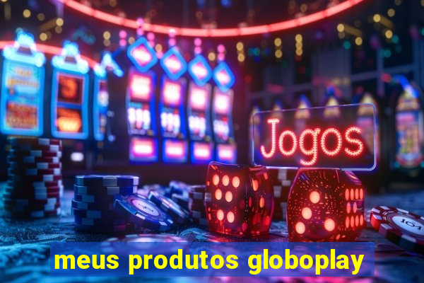 meus produtos globoplay