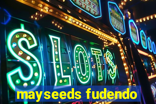mayseeds fudendo