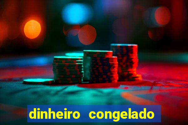 dinheiro congelado na plataforma