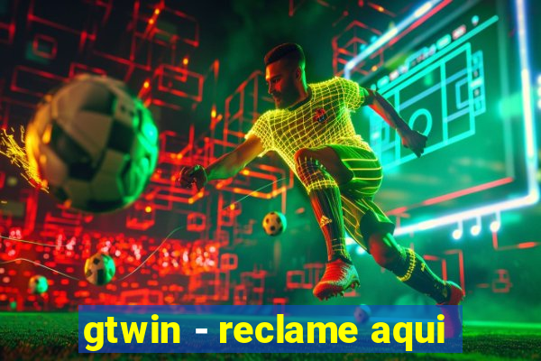 gtwin - reclame aqui