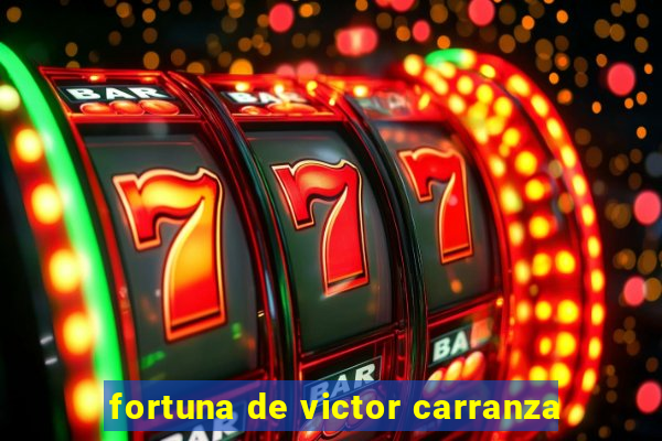 fortuna de victor carranza