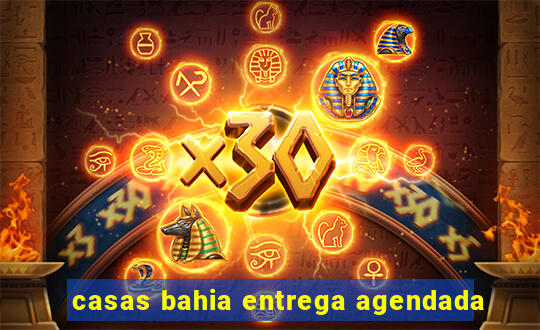 casas bahia entrega agendada