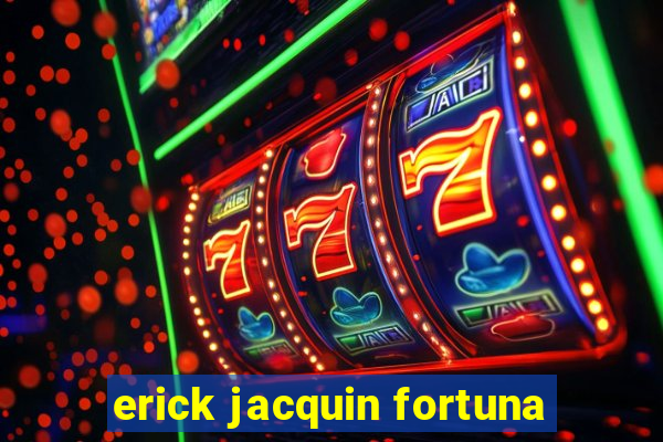 erick jacquin fortuna