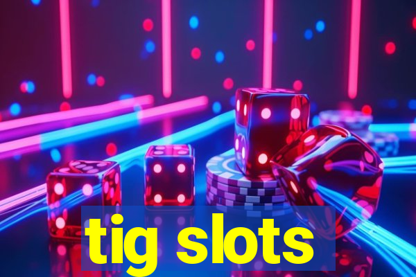 tig slots