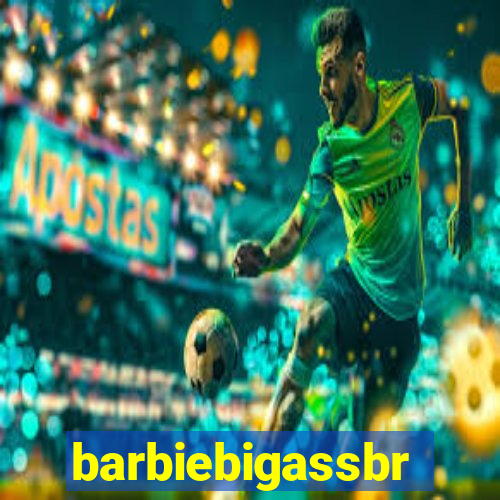 barbiebigassbr