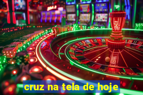 cruz na tela de hoje