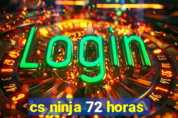 cs ninja 72 horas