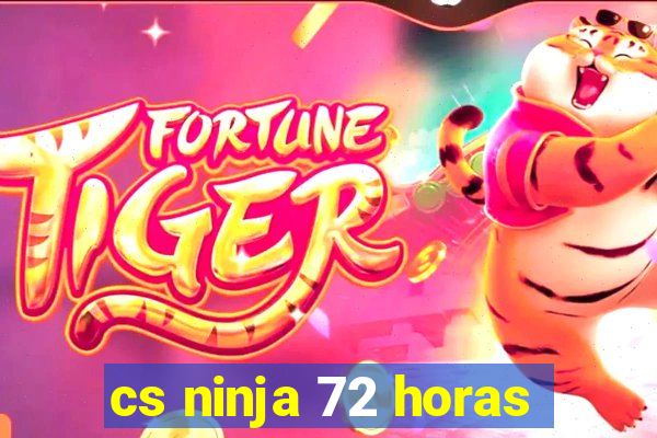 cs ninja 72 horas