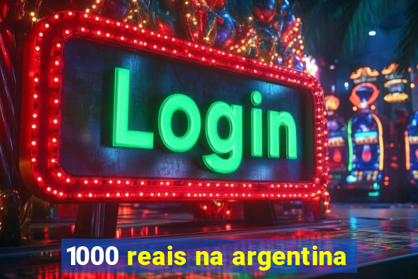 1000 reais na argentina