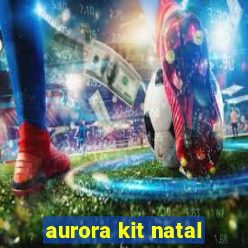 aurora kit natal