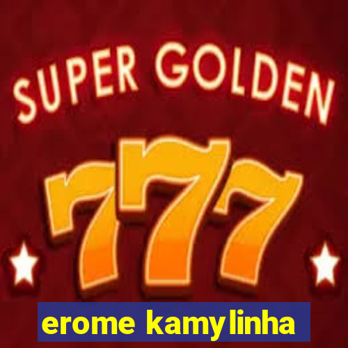 erome kamylinha