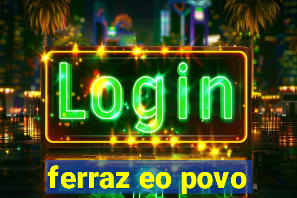 ferraz eo povo