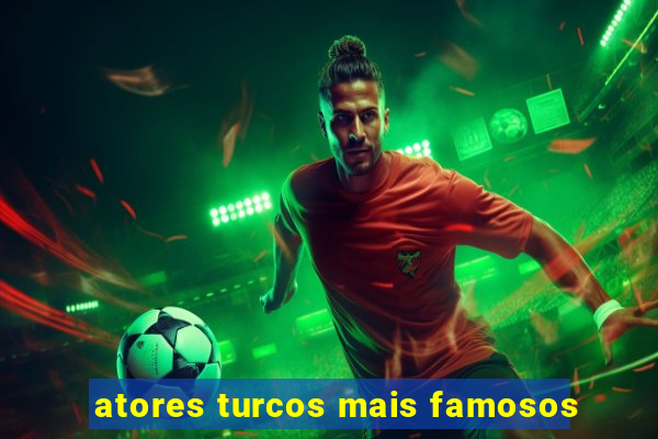 atores turcos mais famosos