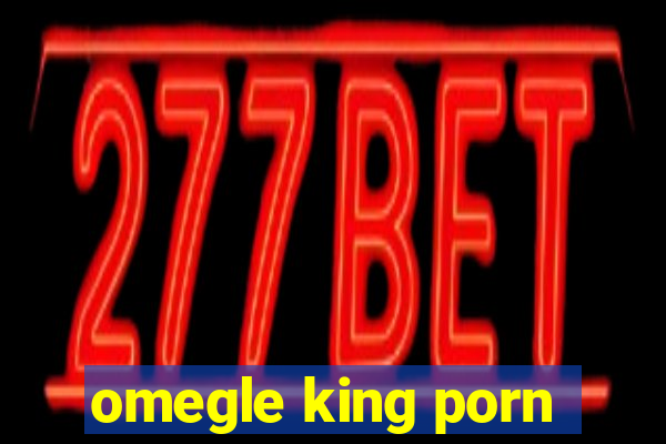 omegle king porn