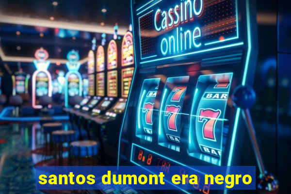 santos dumont era negro