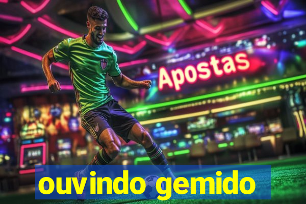 ouvindo gemido
