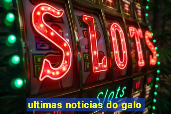ultimas noticias do galo
