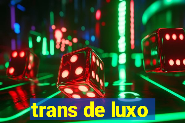 trans de luxo