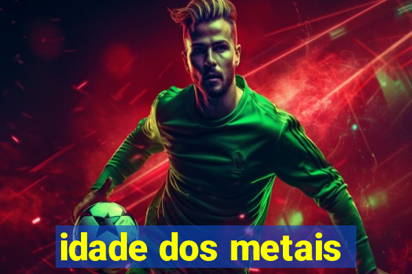 idade dos metais