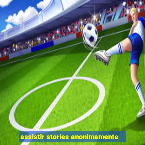 assistir stories anonimamente