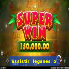 assistir leganes x real madrid ao vivo online gratis
