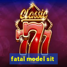 fatal model sit