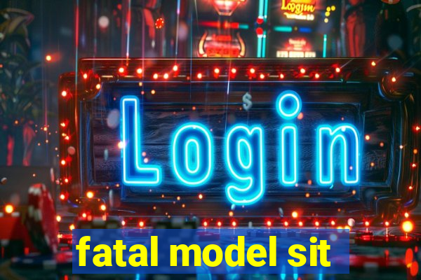 fatal model sit