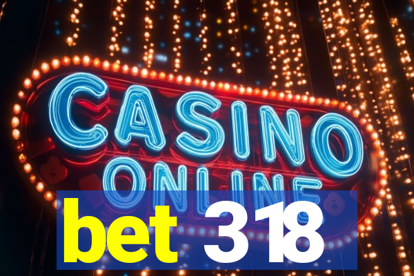 bet 318