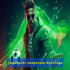jogadores suspensos botafogo