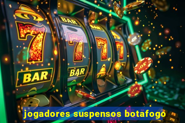 jogadores suspensos botafogo