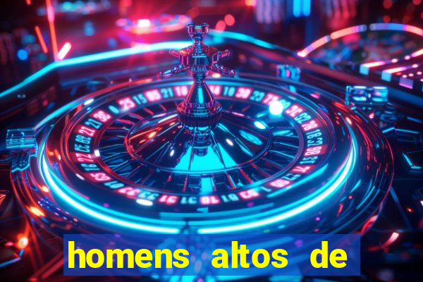 homens altos de pau grande