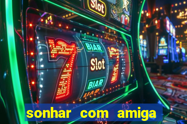 sonhar com amiga falsa jogo do bicho