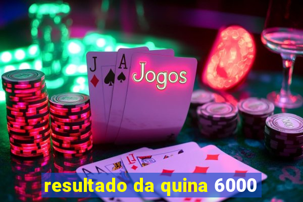 resultado da quina 6000
