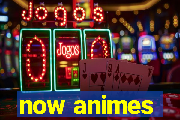 now animes