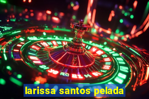 larissa santos pelada