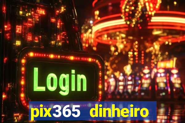 pix365 dinheiro todo dia apps que pagam