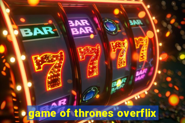 game of thrones overflix
