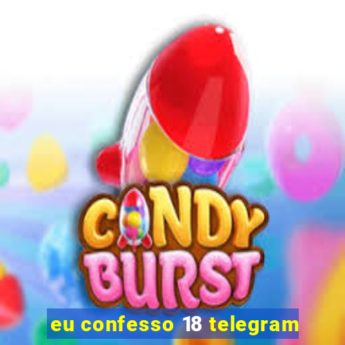 eu confesso 18 telegram