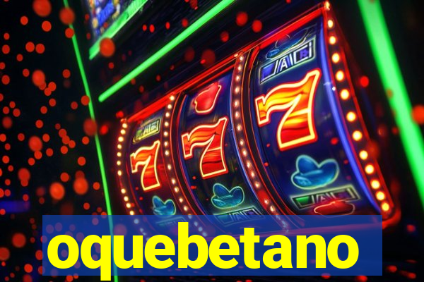 oquebetano